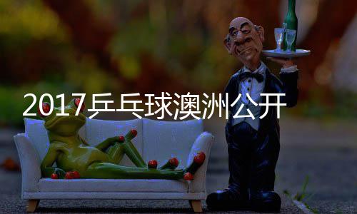 单视敏男洲公赵成乒乓频球澳开赛谷隼 水